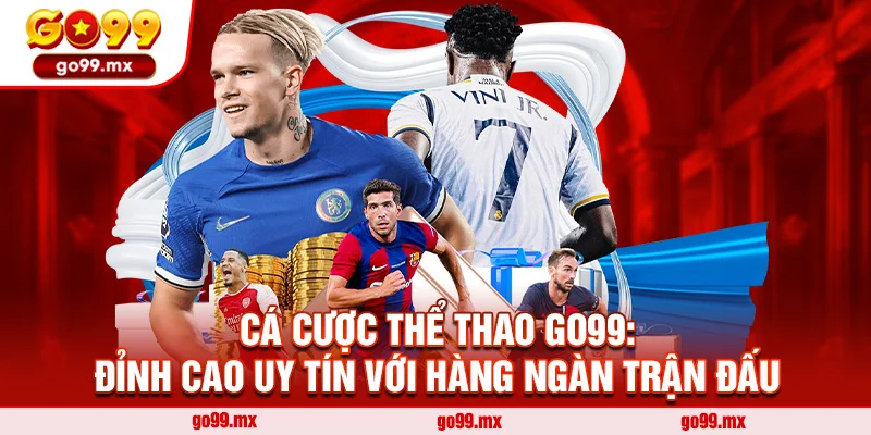 Cá Cược Thể Thao Go99: Đỉnh Cao Uy Tín Với Hàng Ngàn Trận Đấu