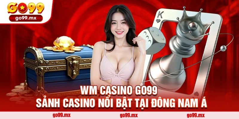 WM Casino Go99 - Sảnh Casino Nổi Bật Tại Đông Nam Á