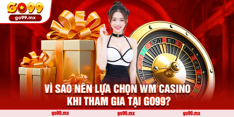 Vì sao nên lựa chọn WM Casino khi tham gia tại Go99?