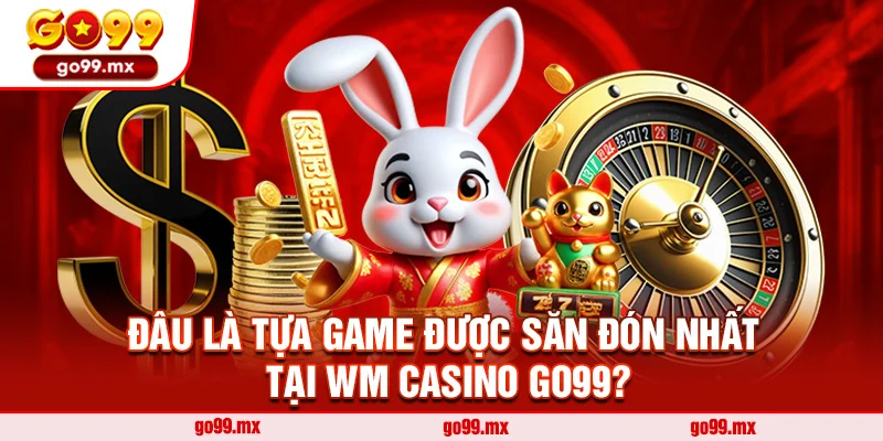Đâu là tựa game được săn đón nhất tại WM Casino Go99?