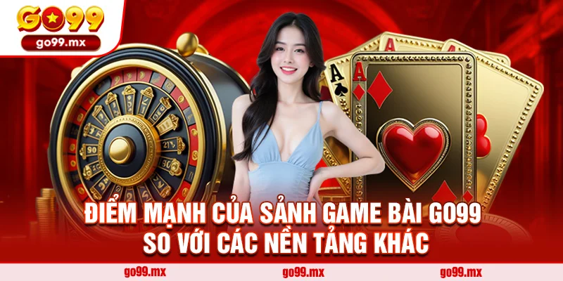 Điểm mạnh của sảnh game bài Go99 so với các nền tảng khác