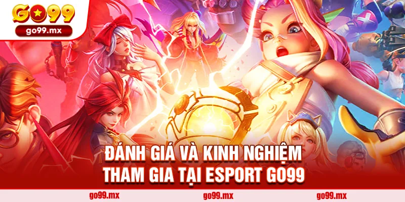 Đánh giá và kinh nghiệm tham gia tại Esport Go99