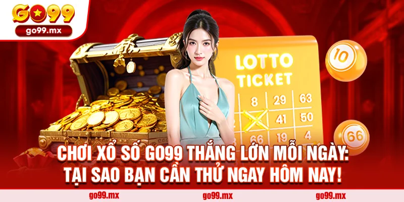 Chơi Xổ Số Go99 Thắng Lớn Mỗi Ngày: Tại Sao Bạn Cần Thử Ngay Hôm Nay!