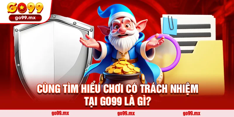 Cùng Tìm Hiểu Chơi Có Trách Nhiệm Tại Go99 Là Gì?