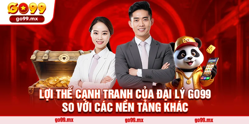 Lợi thế cạnh tranh của Đại lý Go99 so với các nền tảng khác