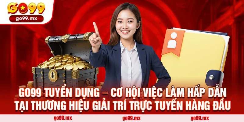 Go99 Tuyển dụng – Cơ hội việc làm hấp dẫn tại thương hiệu giải trí trực tuyến hàng đầu