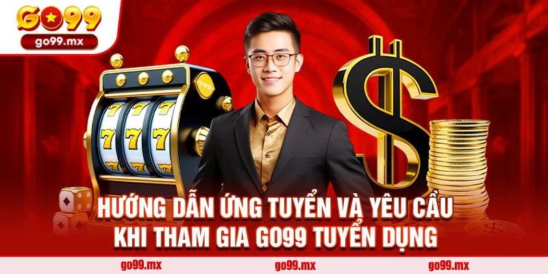 Hướng dẫn ứng tuyển và yêu cầu khi tham gia Go99 Tuyển dụng
