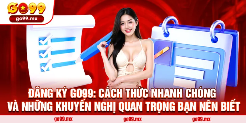 Đăng Ký Go99: Cách Thức Nhanh Chóng và Những Khuyến Nghị Quan Trọng Bạn Nên Biết