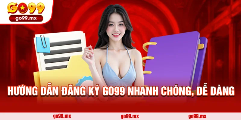 Hướng dẫn đăng ký Go99 nhanh chóng, dễ dàng