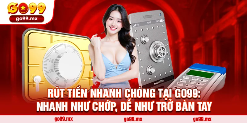 Rút Tiền Nhanh Chóng Tại Go99: Nhanh Như Chớp, Dễ Như Trở Bàn Tay