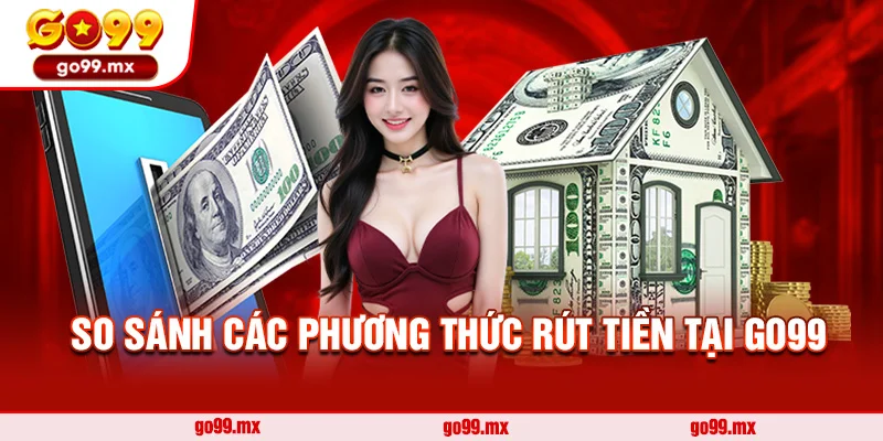 So sánh các phương thức rút tiền tại Go99