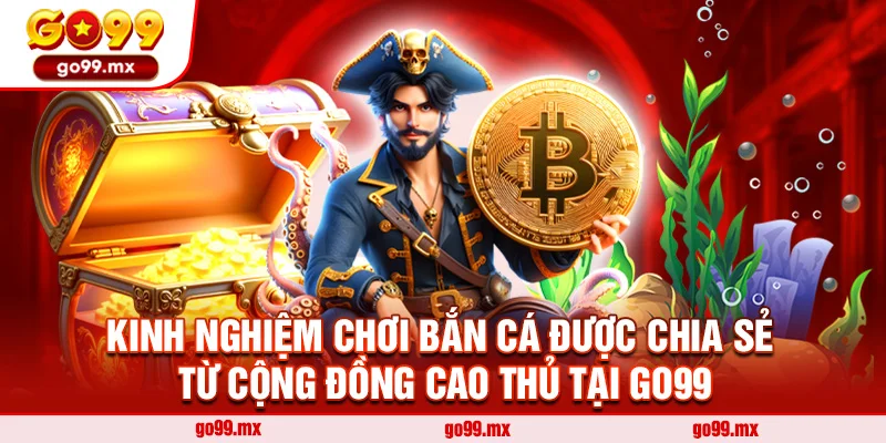 Kinh nghiệm chơi bắn cá được chia sẻ từ cộng đồng cao thủ tại Go99