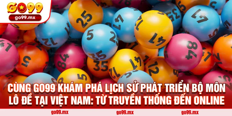 Cùng Go99 Khám Phá Lịch Sử Phát Triển Bộ Môn Lô Đề Tại Việt Nam: Từ Truyền Thống Đến Online