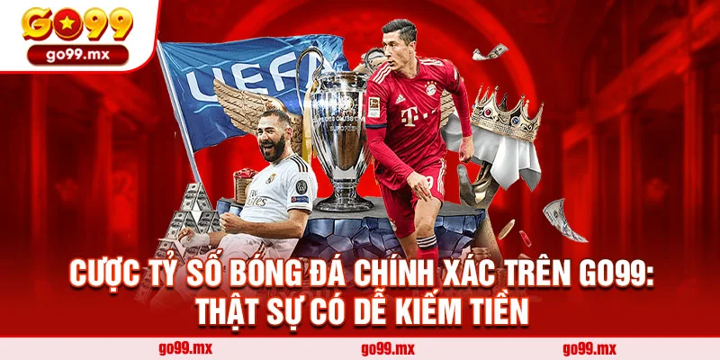 Cược Tỷ Số Bóng Đá Chính Xác Trên Go99: Thật Sự Có Dễ Kiếm Tiền