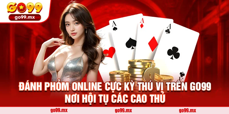 Đánh Phỏm Online Cực Kỳ Thú Vị Trên Go99 - Nơi Hội Tụ Các Cao Thủ