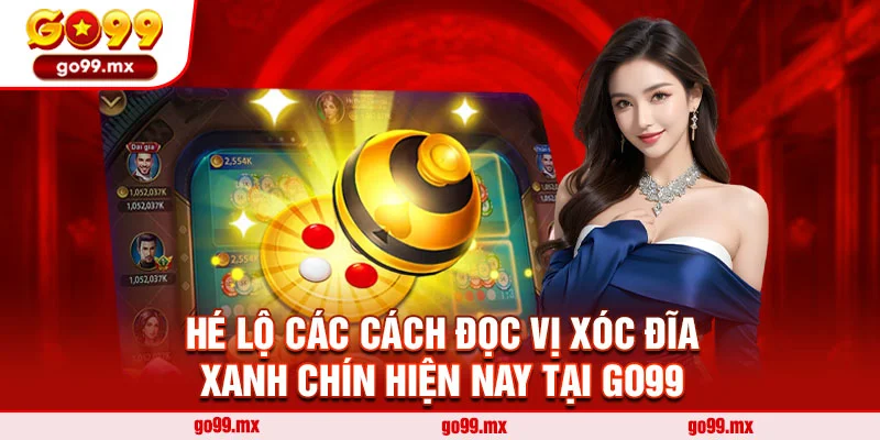 Hé lộ các cách đọc vị xóc đĩa xanh chín hiện nay tại Go99