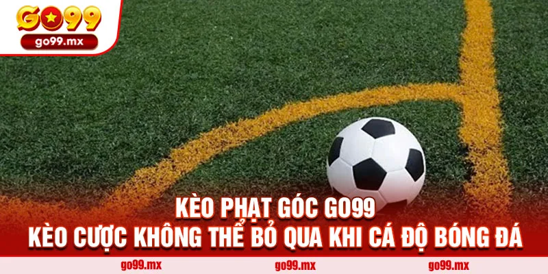 Kèo phạt góc Go99 - kèo cược không thể bỏ qua khi cá độ bóng đá