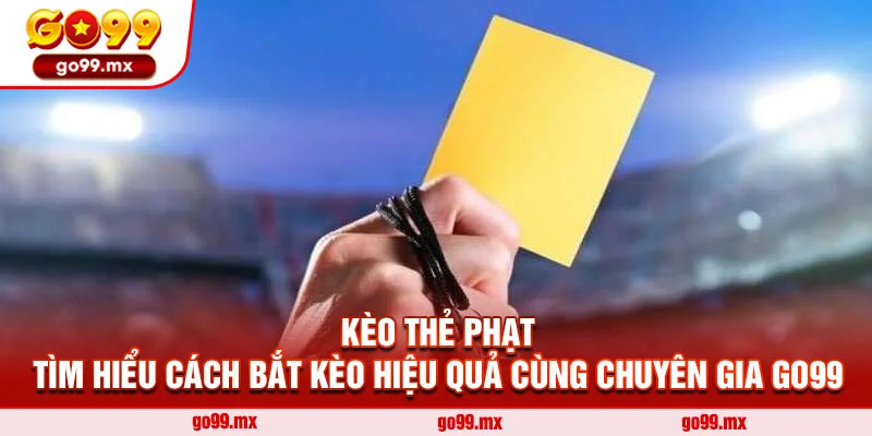 Kèo thẻ phạt - Tìm hiểu cách bắt kèo hiệu quả cùng chuyên gia Go99