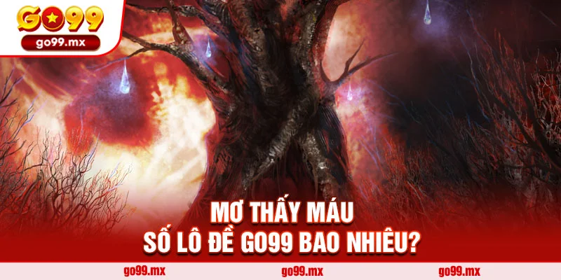 Mơ thấy máu, số lô đề Go99 bao nhiêu?