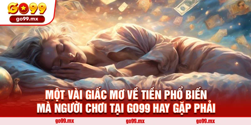 Một vài giấc mơ về tiền phổ biến mà người chơi tại Go99 hay gặp phải