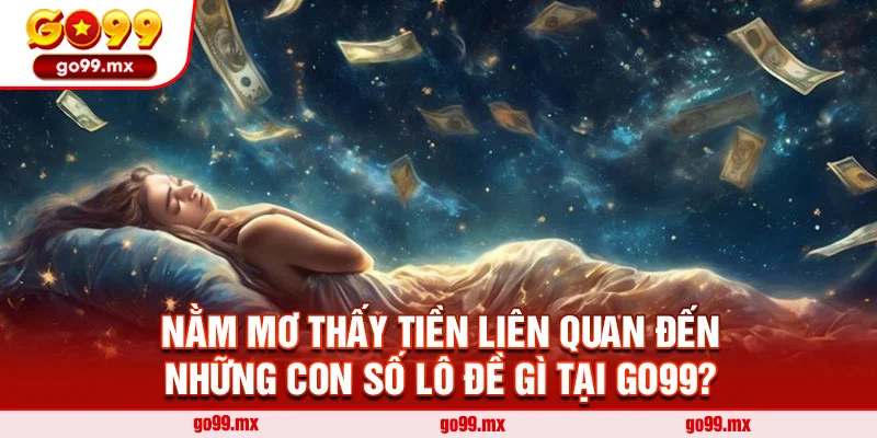 Nằm mơ thấy tiền liên quan đến những con số lô đề gì tại Go99?