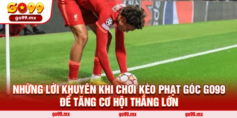 Những lời khuyên khi chơi kèo phạt góc Go99 để tăng cơ hội thắng lớn