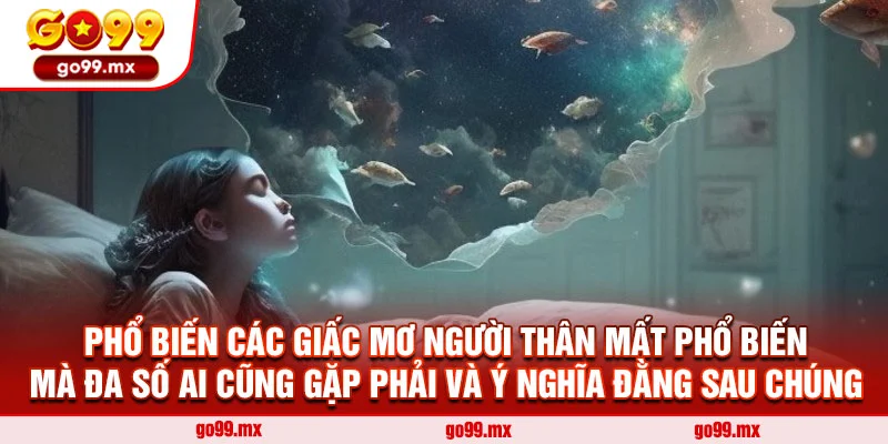Phổ biến các giấc mơ người thân mất phổ biến mà đa số ai cũng gặp phải và ý nghĩa đằng sau chúng