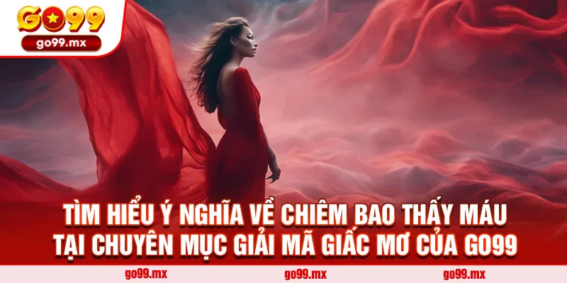 Tìm hiểu ý nghĩa về chiêm bao thấy máu tại chuyên mục giải mã giấc mơ của Go99