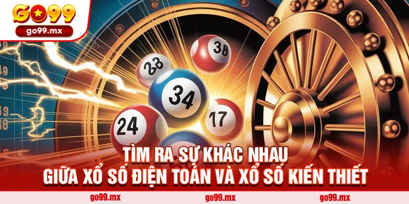 Tìm ra sự khác nhau giữa xổ số điện toán và xổ số kiến thiết