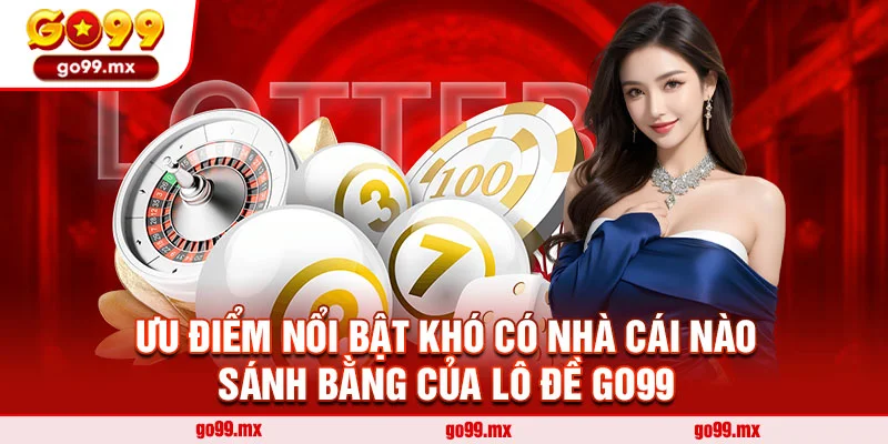 Ưu điểm nổi bật khó có nhà cái nào sánh bằng của lô đề Go99