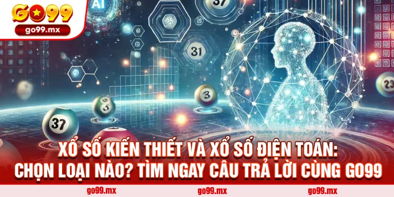 Xổ Số Kiến Thiết Và Xổ Số Điện Toán: Chọn Loại Nào? Tìm Ngay Câu Trả Lời Cùng Go99