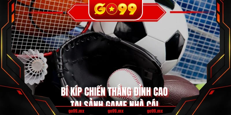 Bí kíp chiến thắng đỉnh cao tại sảnh game nhà cái