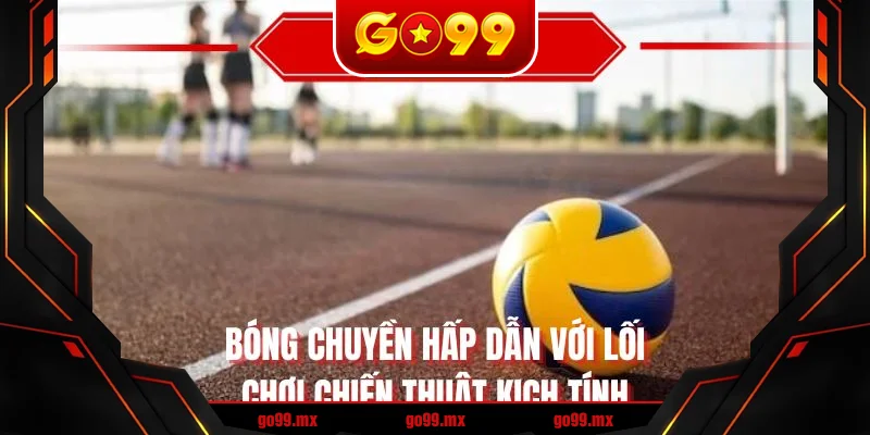Bóng chuyền hấp dẫn với lối chơi chiến thuật kịch tính Bóng chuyền hấp dẫn với lối chơi chiến thuật kịch tính