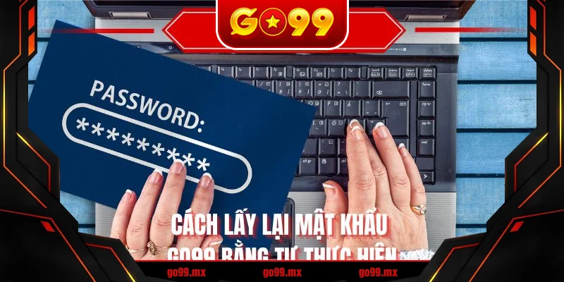 Cách lấy lại mật khẩu GO99 bằng tự thực hiện Cách lấy lại mật khẩu GO99 bằng tự thực hiện