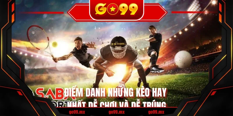 Điểm danh những kèo hay nhất dễ chơi và dễ trúng Điểm danh những kèo hay nhất dễ chơi và dễ trúng