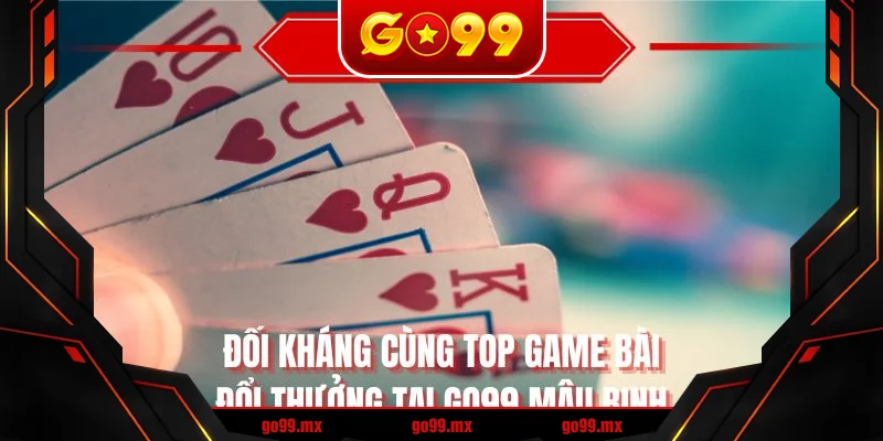 Đối kháng cùng top game bài đổi thưởng tại GO99 Mậu Binh Đối kháng cùng top game bài đổi thưởng tại GO99 Mậu Binh