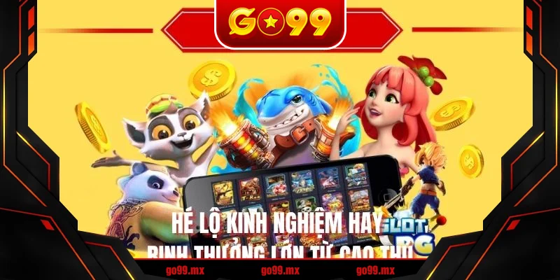 Hé lộ kinh nghiệm hay rinh thưởng lớn từ cao thủ Hé lộ kinh nghiệm hay rinh thưởng lớn từ cao thủ