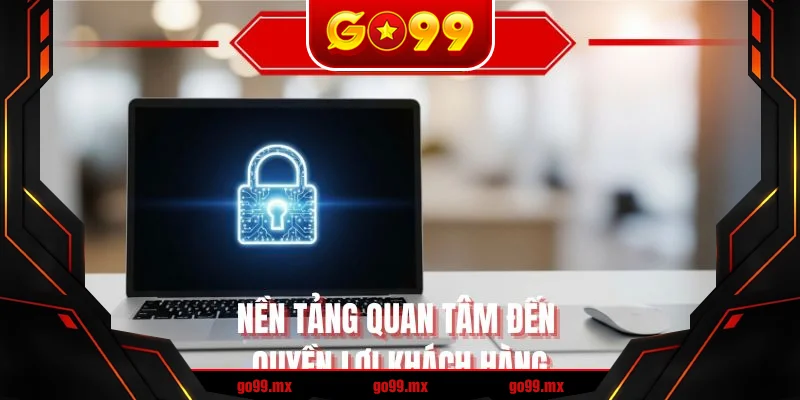 Nền tảng quan tâm đến quyền lợi khách hàng Nền tảng quan tâm đến quyền lợi khách hàng
