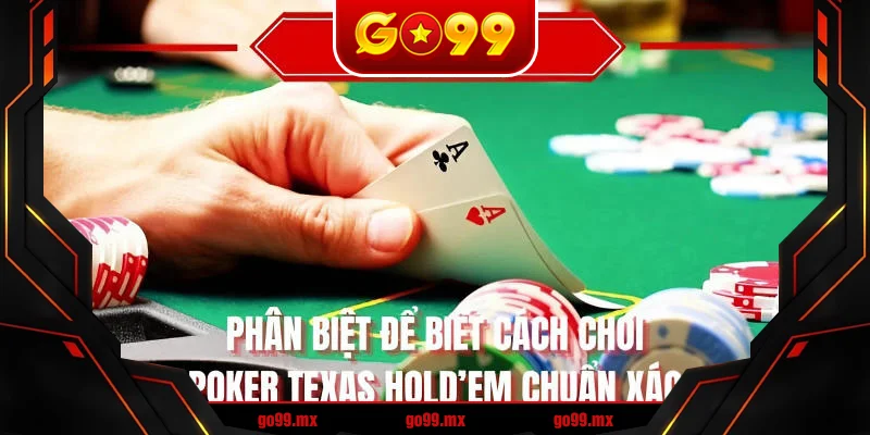 Phân biệt để biết cách chơi Poker Texas Hold’em chuẩn xác