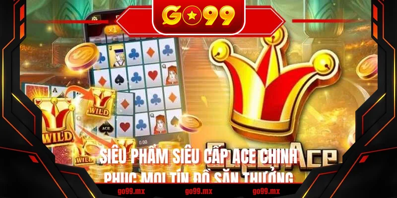 Siêu phẩm siêu cấp ACE chinh phục mọi tín đồ săn thưởng Siêu phẩm siêu cấp ACE chinh phục mọi tín đồ săn thưởng