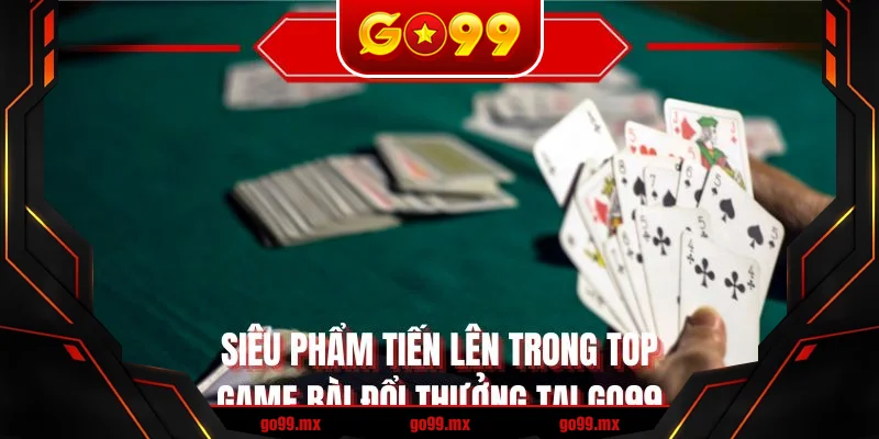 Siêu phẩm tiến lên trong top game bài đổi thưởng tại GO99 Siêu phẩm tiến lên trong top game bài đổi thưởng tại GO99