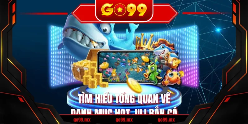 Tìm hiểu tổng quan về danh mục hot jili bắn cá Tìm hiểu tổng quan về danh mục hot jili bắn cá