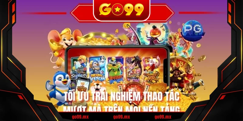 Tối ưu trải nghiệm thao tác mượt mà trên mọi nền tảng Tối ưu trải nghiệm thao tác mượt mà trên mọi nền tảng