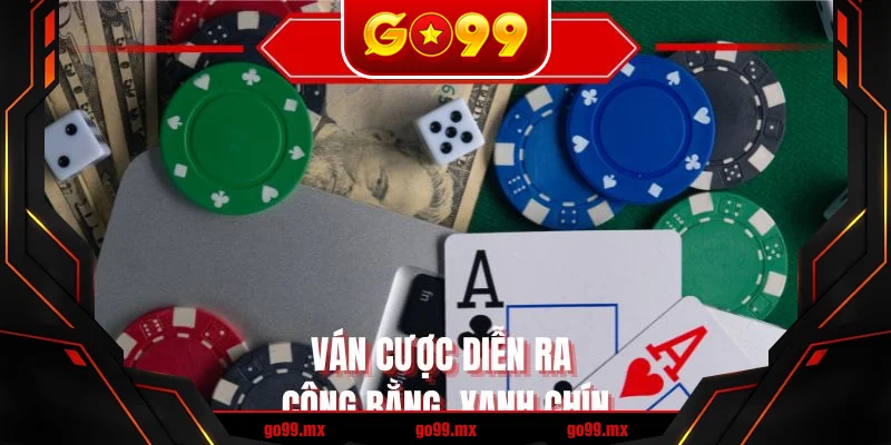 Ván cược diễn ra công bằng, xanh chín Ván cược diễn ra công bằng, xanh chín